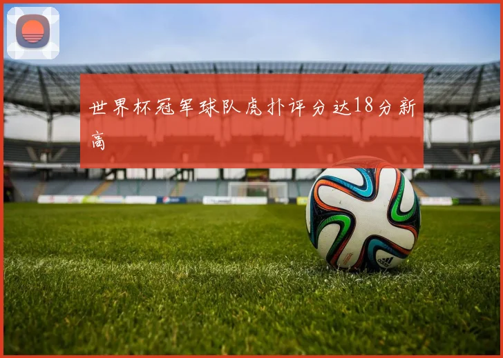 世界杯冠军球队虎扑评分达18分新高