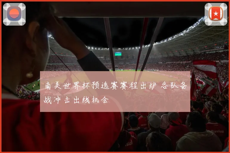 南美世界杯预选赛赛程出炉 各队备战冲击出线机会