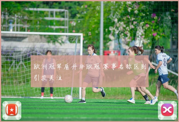 欧洲冠军盾并非欧冠 赛事名称区别引发关注