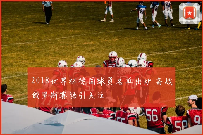 2018世界杯德国球员名单出炉 备战俄罗斯赛场引关注