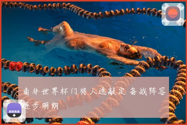 南非世界杯门将人选敲定 备战阵容逐步明朗
