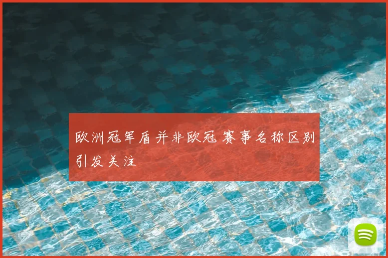 欧洲冠军盾并非欧冠 赛事名称区别引发关注