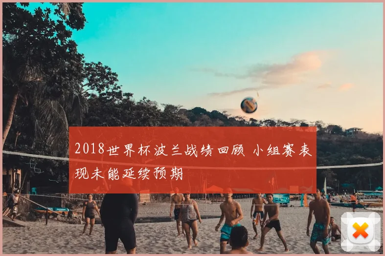 2018世界杯波兰战绩回顾 小组赛表现未能延续预期