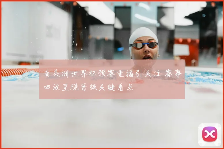 南美洲世界杯预赛重播引关注 赛事回放呈现晋级关键看点