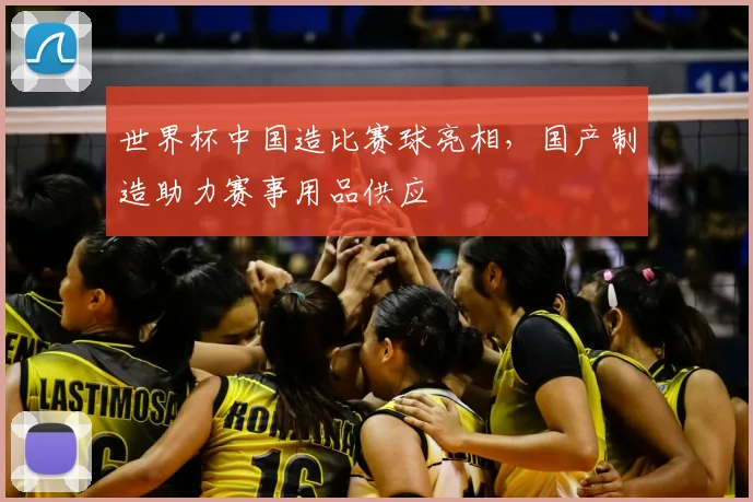 世界杯中国造比赛球亮相，国产制造助力赛事用品供应