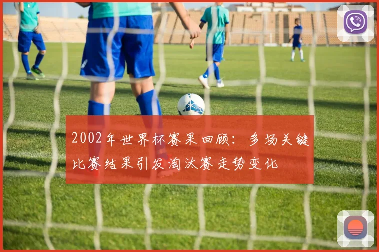 2002年世界杯赛果回顾:多场关键比赛结果引发淘汰赛走势变化