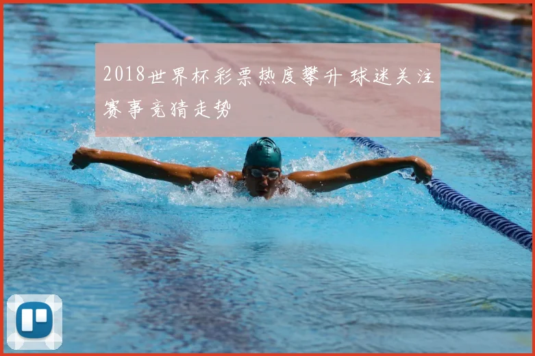 2018世界杯彩票热度攀升 球迷关注赛事竞猜走势