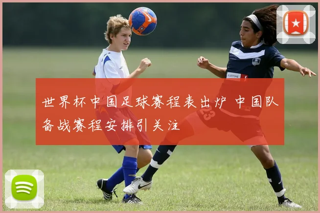 世界杯中国足球赛程表出炉 中国队备战赛程安排引关注