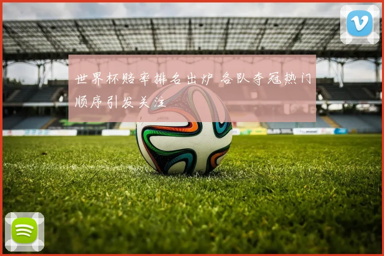 世界杯赔率排名出炉 各队夺冠热门顺序引发关注